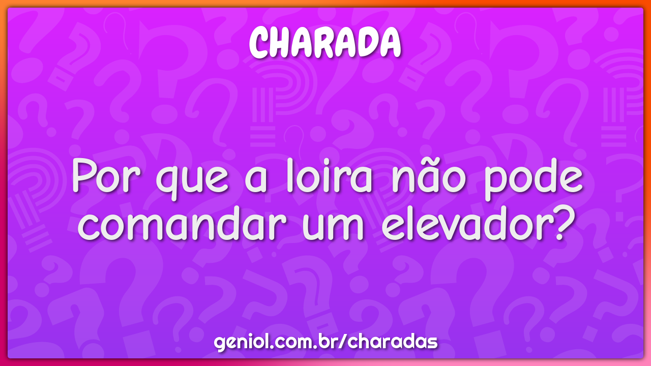 Por que a loira não pode comandar um elevador?