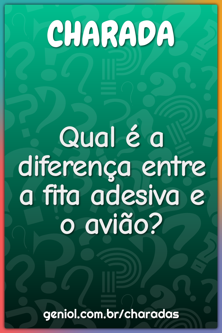 Qual é a diferença entre a fita adesiva e o avião?