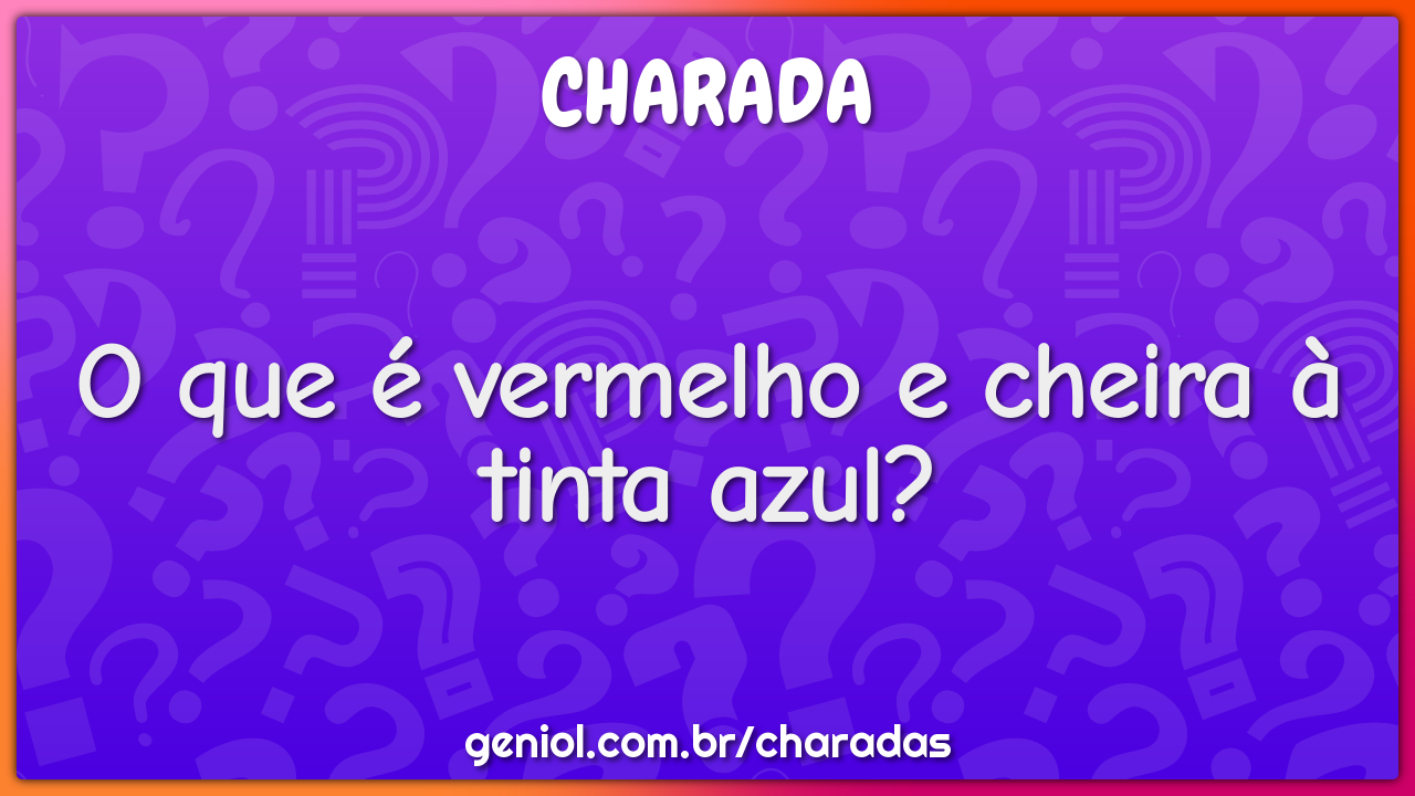 O que é vermelho e cheira à tinta azul?