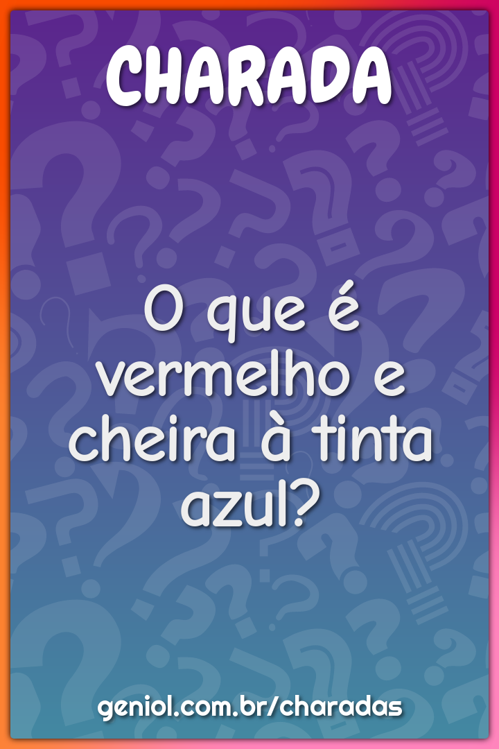 O que é vermelho e cheira à tinta azul?