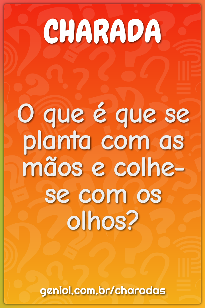 O que é que se planta com as mãos e colhe-se com os olhos?