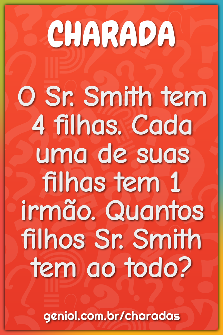 O Sr. Smith tem 4 filhas. Cada uma de suas filhas tem 1 irmão....