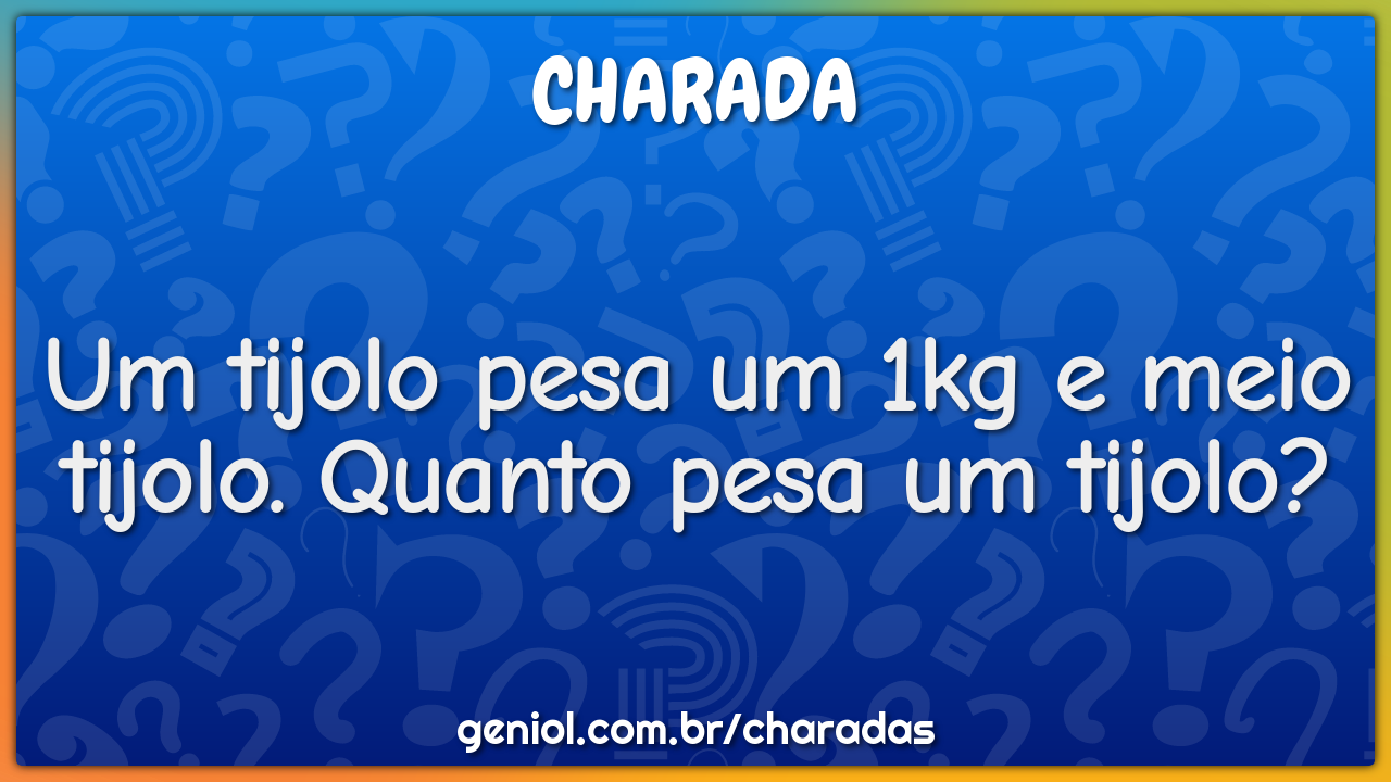 Um tijolo pesa um 1kg e meio tijolo. Quanto pesa um tijolo?