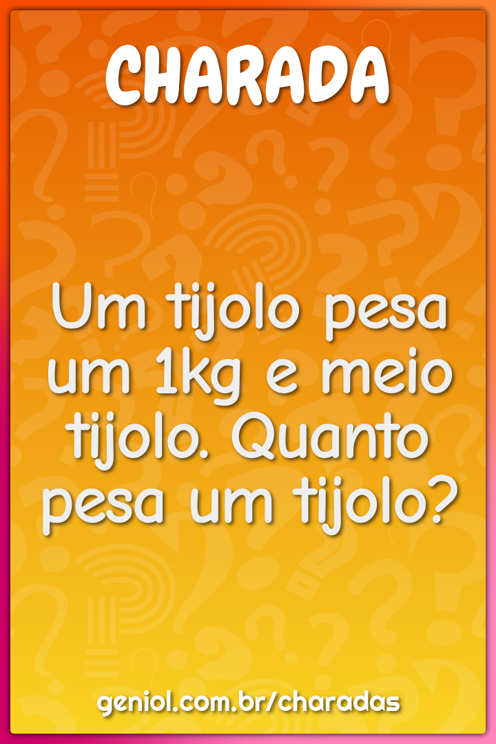 Um tijolo pesa um 1kg e meio tijolo. Quanto pesa um tijolo?