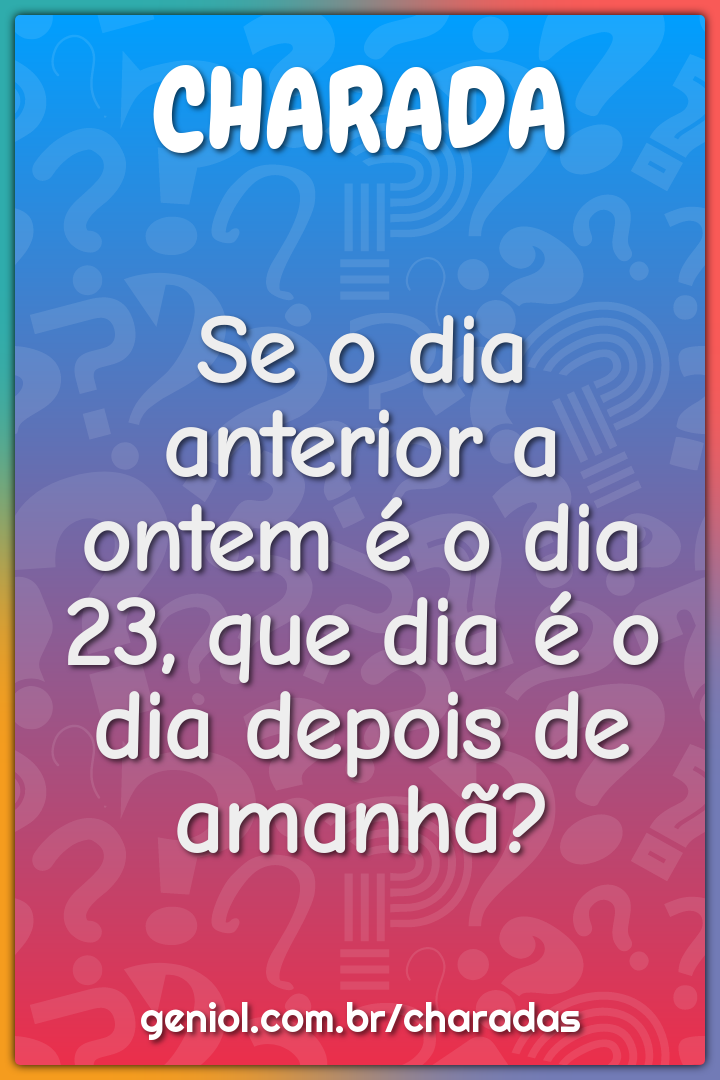 Se o dia anterior a ontem é o dia 23, que dia é o dia depois de...