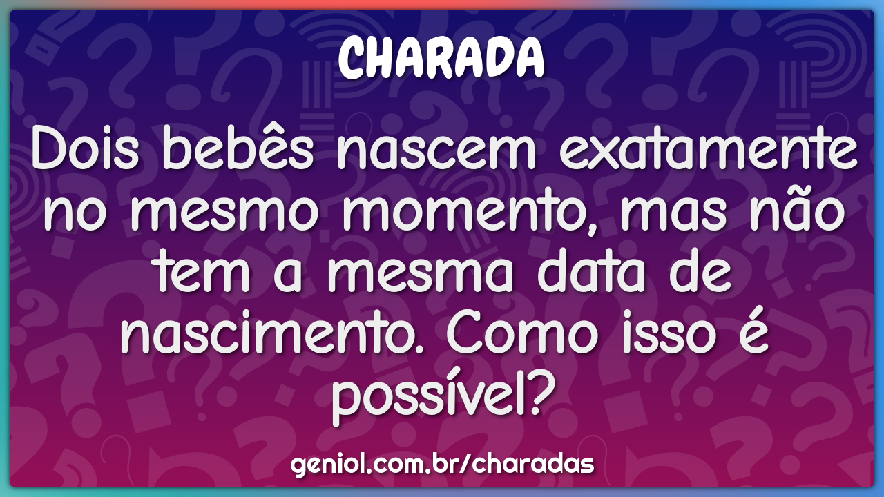 Dois bebês nascem exatamente no mesmo momento, mas não tem a mesma...