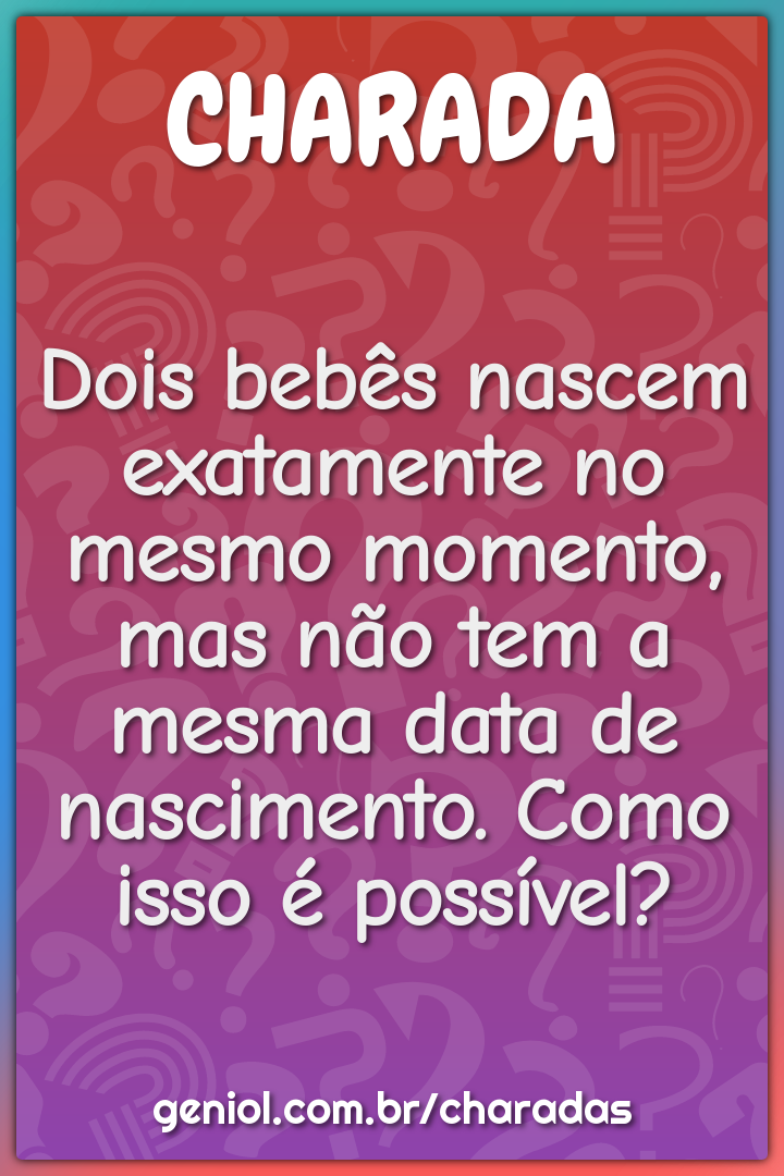 Dois bebês nascem exatamente no mesmo momento, mas não tem a mesma...