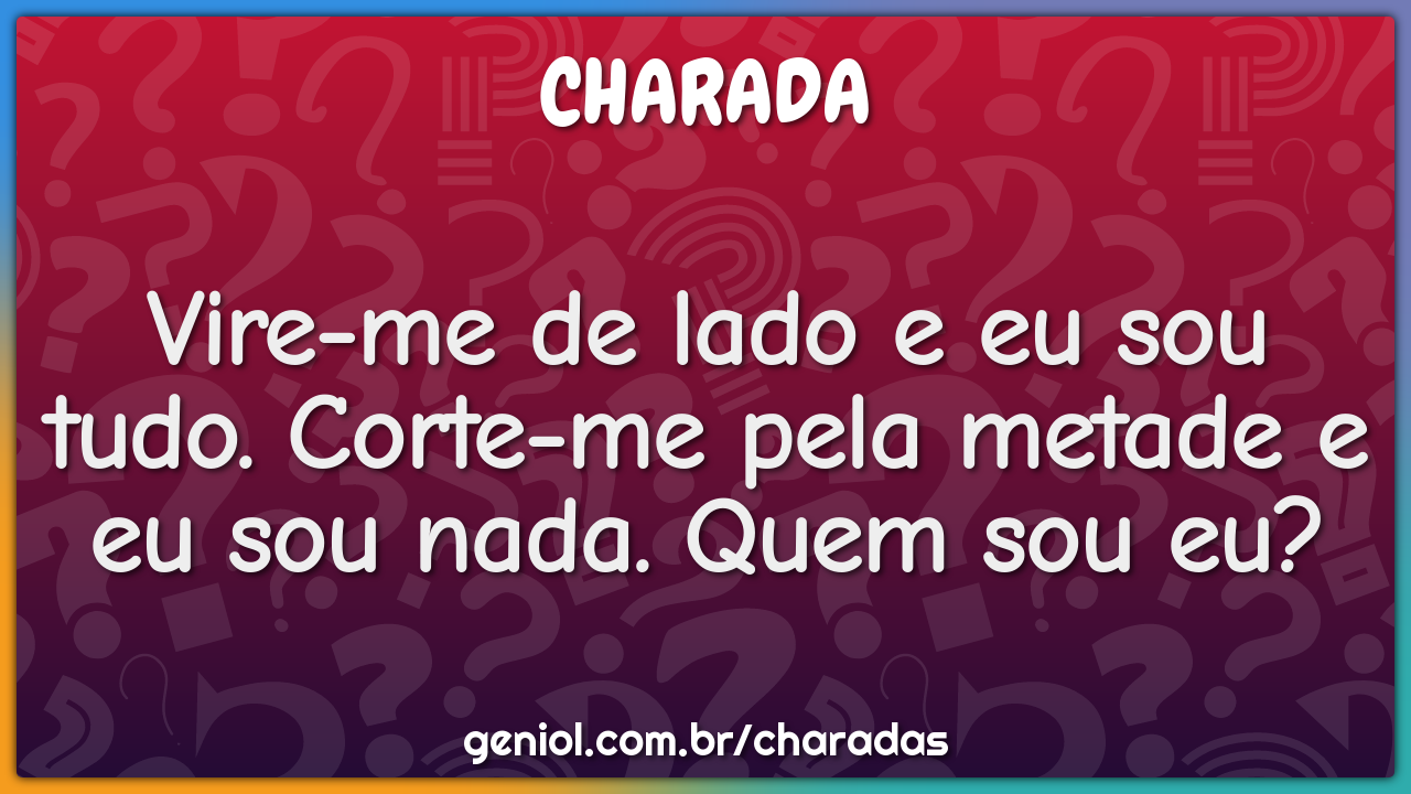 Vire-me de lado e eu sou tudo. Corte-me pela metade e eu sou nada....