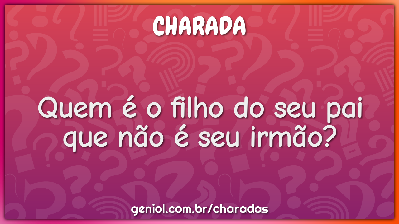 Quem é o filho do seu pai que não é seu irmão?