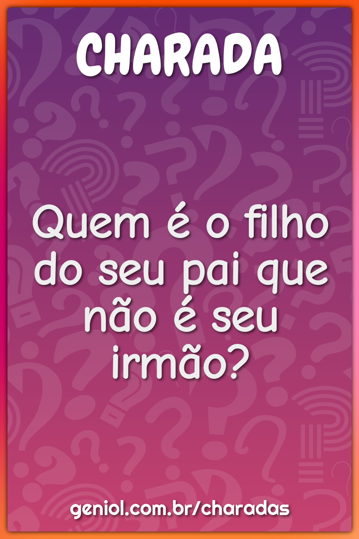 Quem é o filho do seu pai que não é seu irmão?