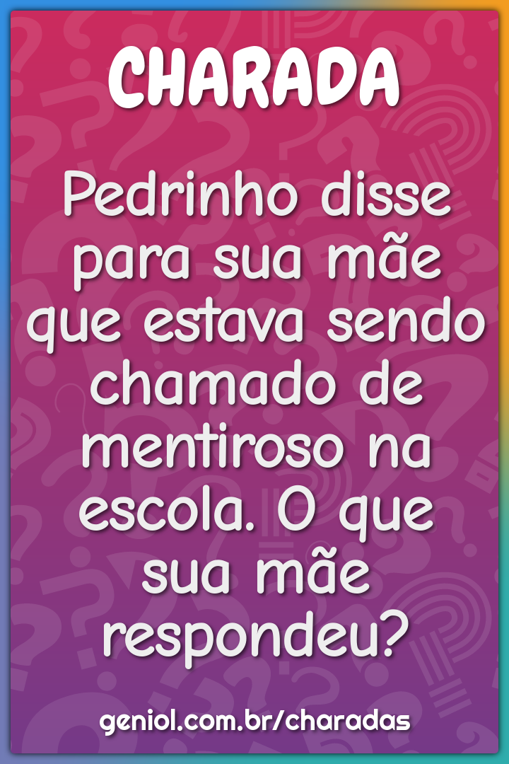 Pedrinho disse para sua mãe que estava sendo chamado de mentiroso na...