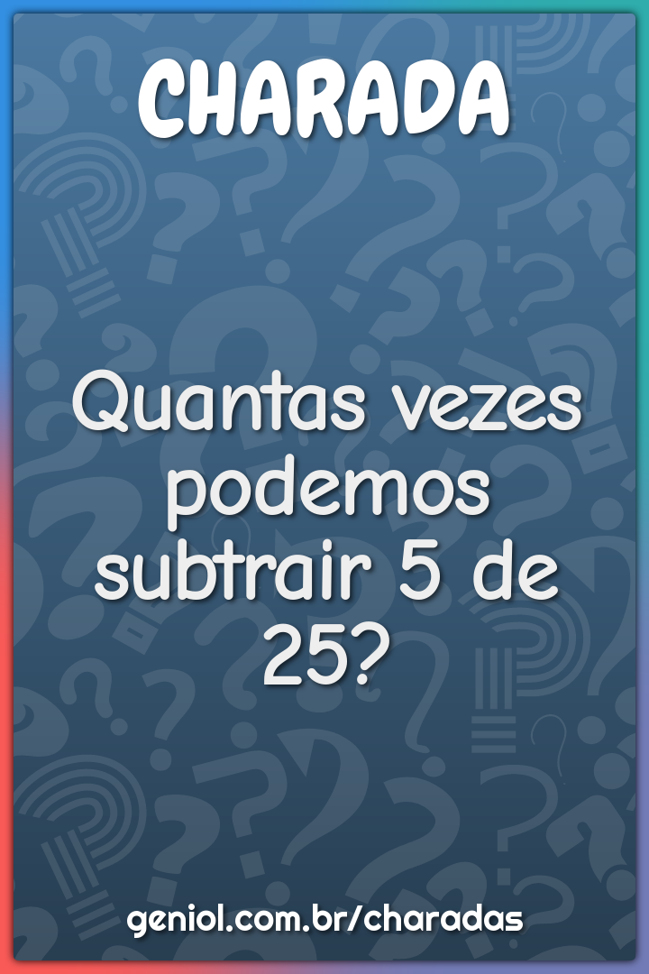 Quantas vezes podemos subtrair 5 de 25?