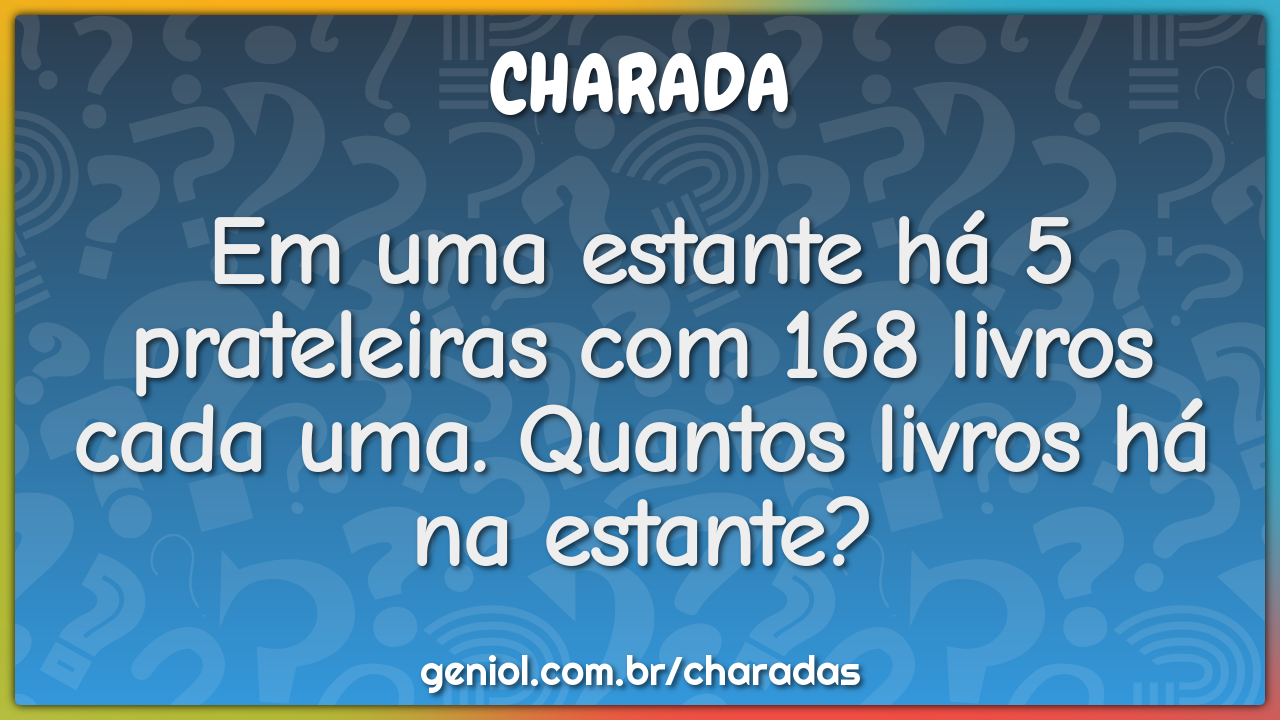 Em uma estante há 5 prateleiras com 168 livros cada uma. Quantos...