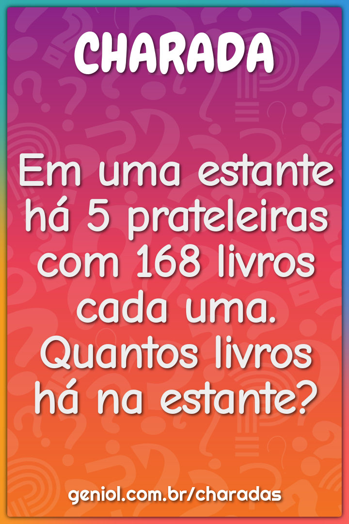 Em uma estante há 5 prateleiras com 168 livros cada uma. Quantos...