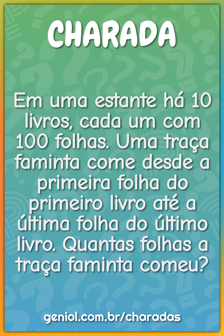 Em uma estante há 10 livros, cada um com 100 folhas. Uma traça faminta...