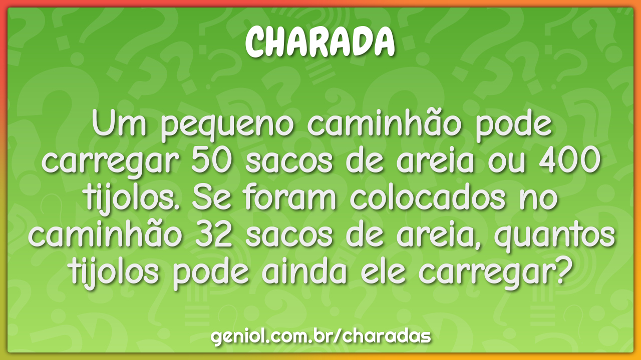 Um pequeno caminhão pode carregar 50 sacos de areia ou 400 tijolos. Se...