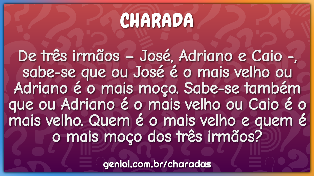 De três irmãos – José, Adriano e Caio -, sabe-se que ou José é o mais...