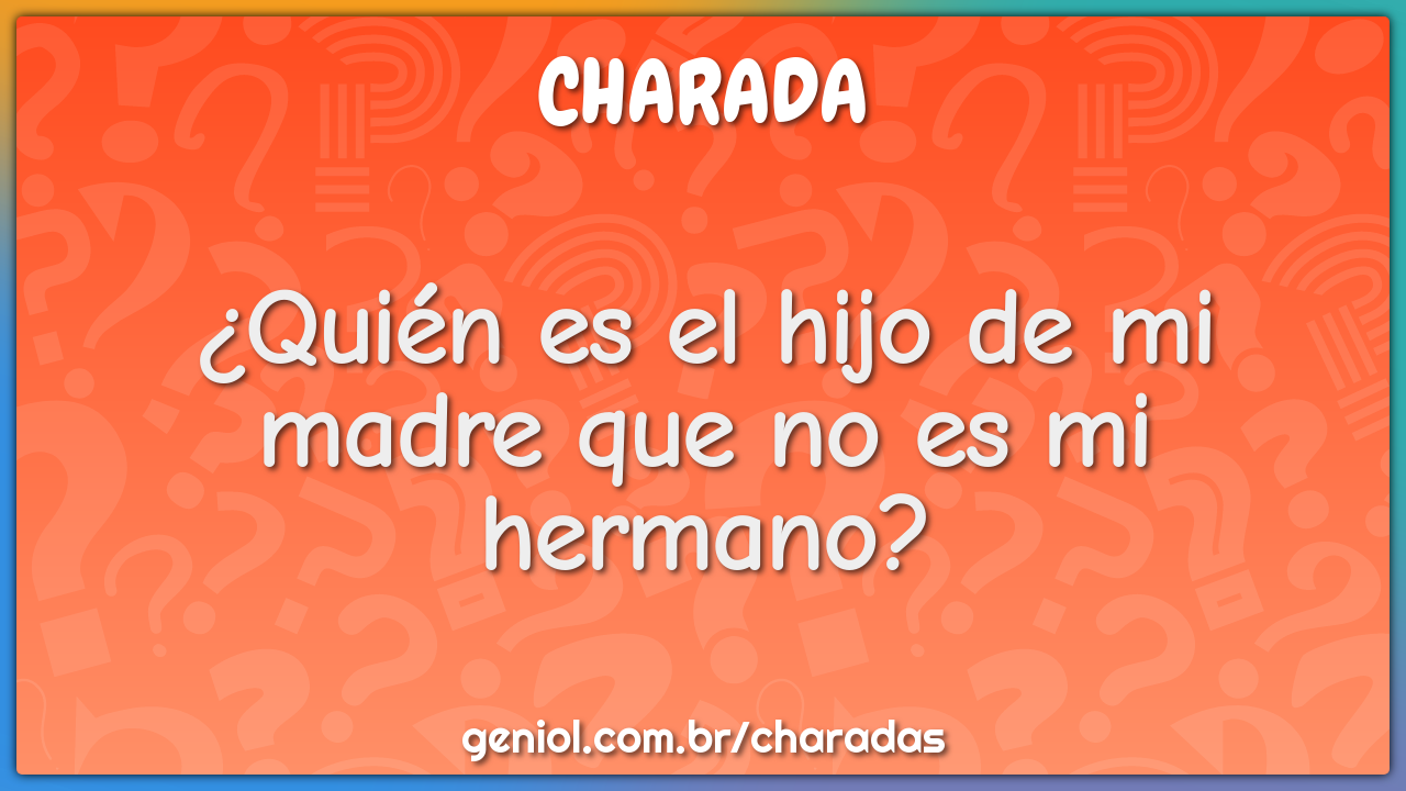 ¿Quién es el hijo de mi madre que no es mi hermano?