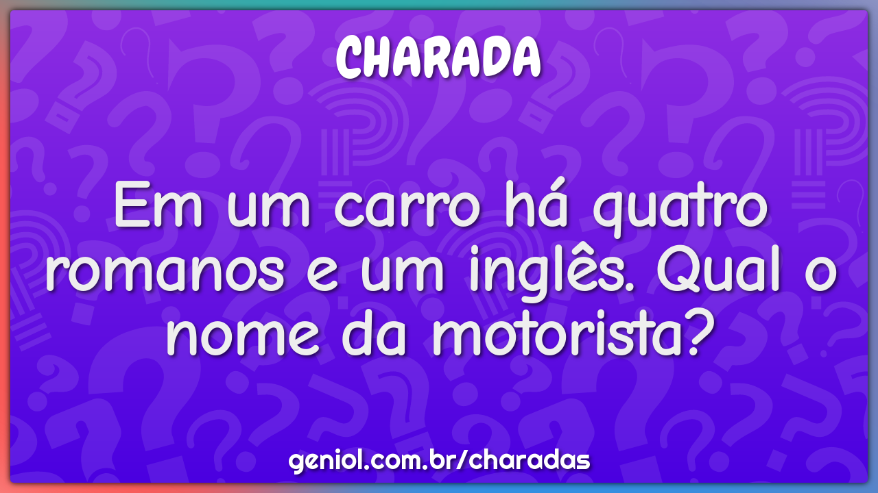 Em um carro há quatro romanos e um inglês. Qual o nome da motorista?