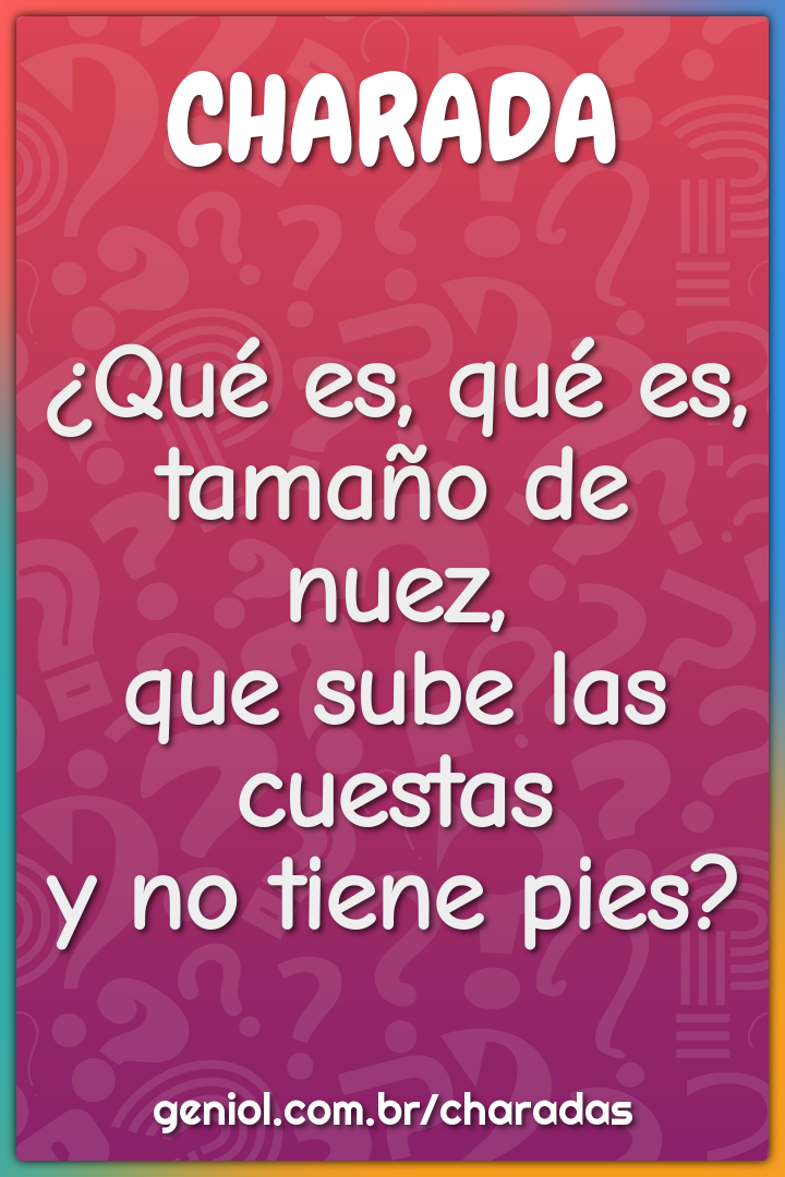 ¿Qué es, qué es,  tamaño de nuez,  que sube las cuestas  y no tiene...