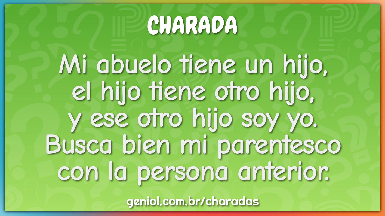 Mi abuelo tiene un hijo,  el hijo tiene otro hijo,  y ese otro hijo...