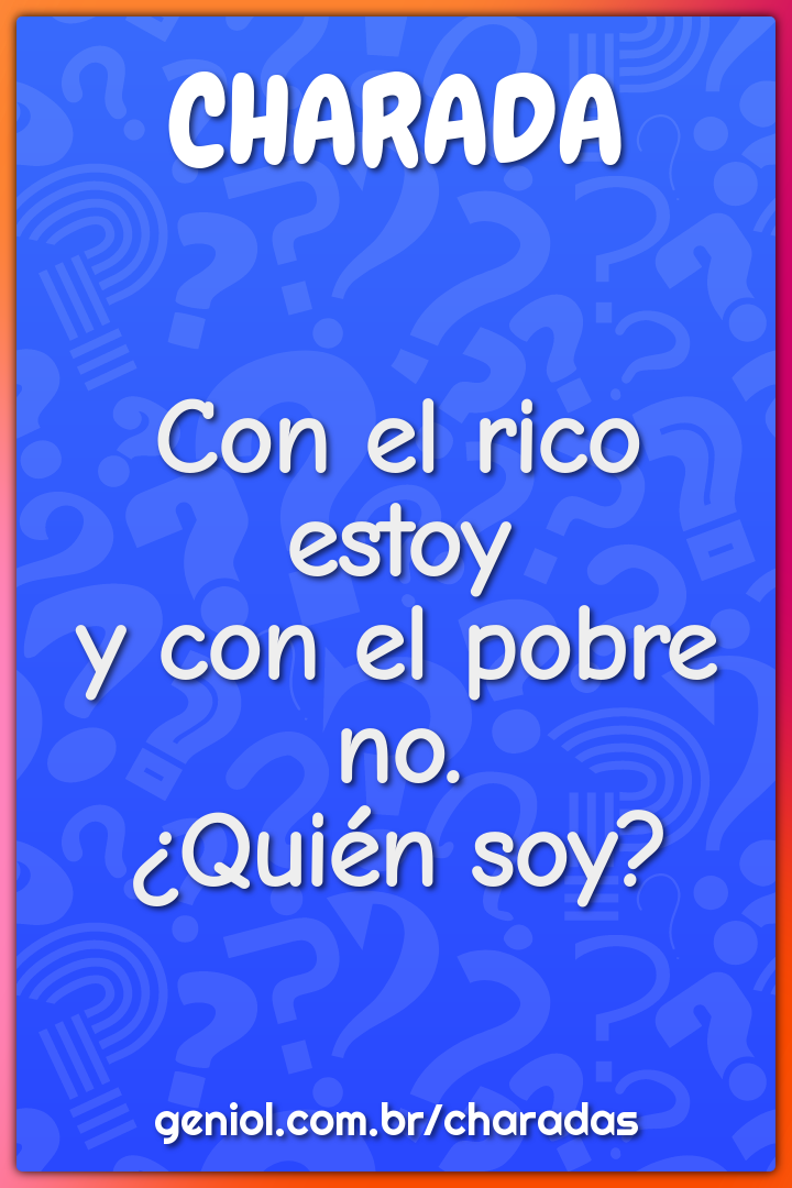 "Con el rico estoyy con el pobre no.¿Quién soy?"