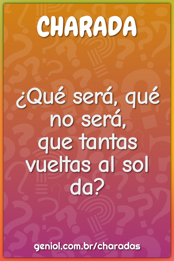 ¿Qué será, qué no será,
que tantas vueltas al sol da?