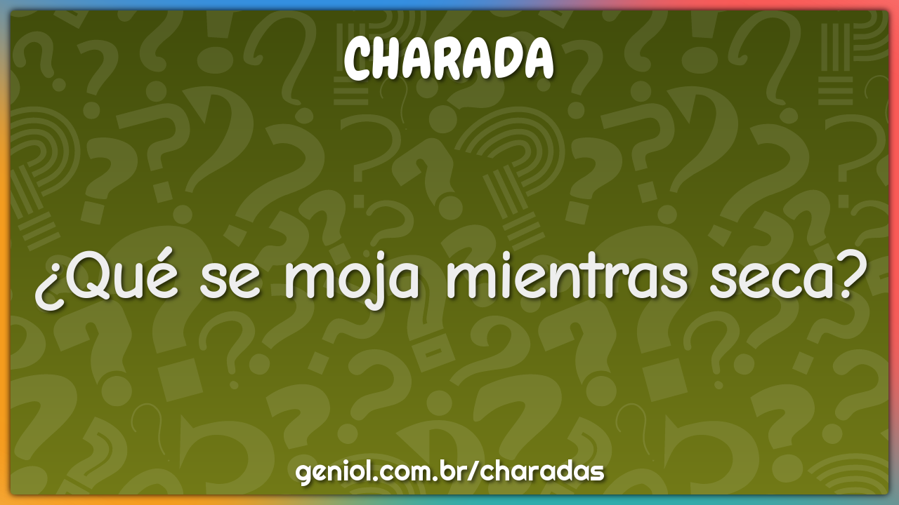 ¿Qué se moja mientras seca?