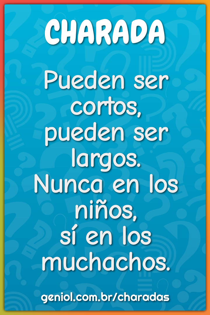 Pueden ser cortos,  pueden ser largos.  Nunca en los niños,  sí en los...