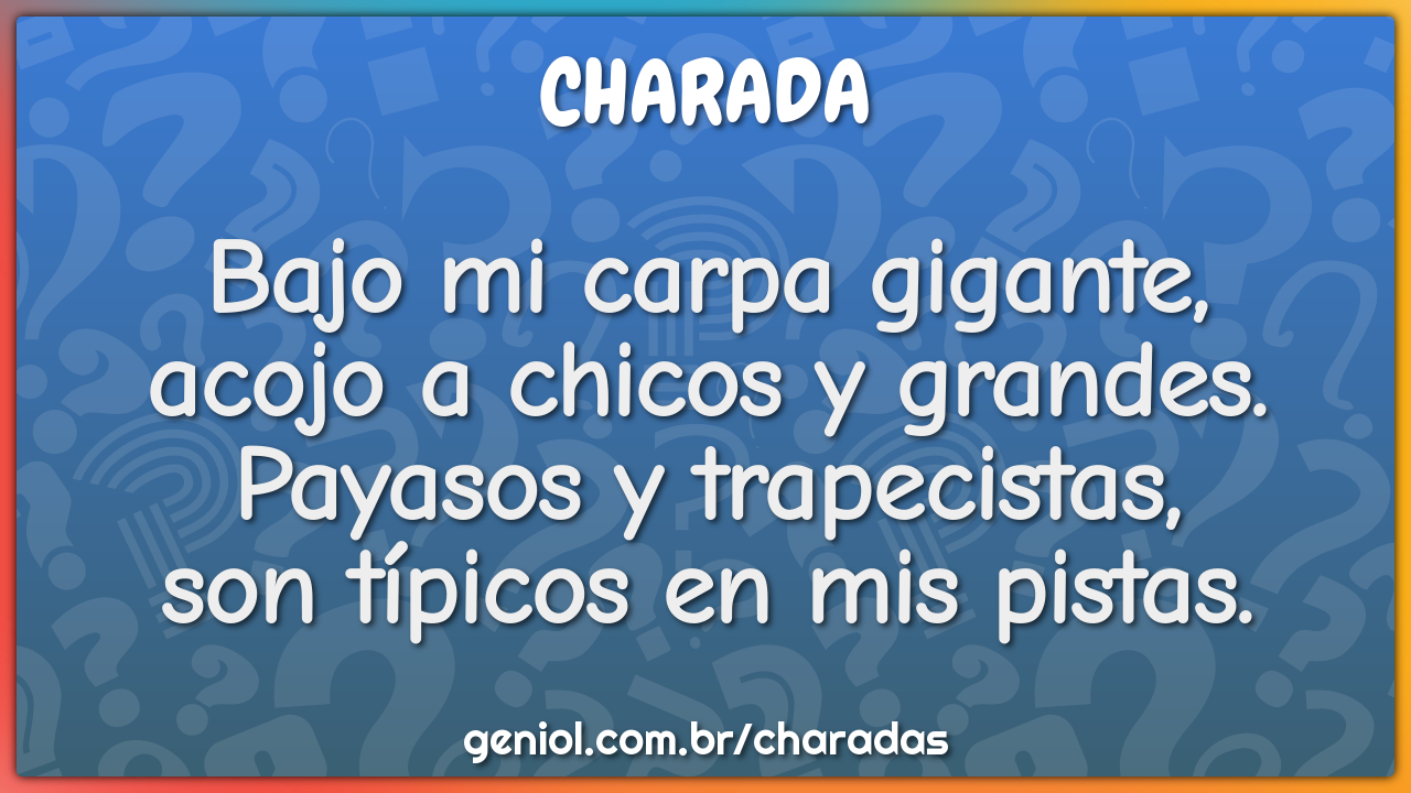 Bajo mi carpa gigante,  acojo a chicos y grandes.  Payasos y...