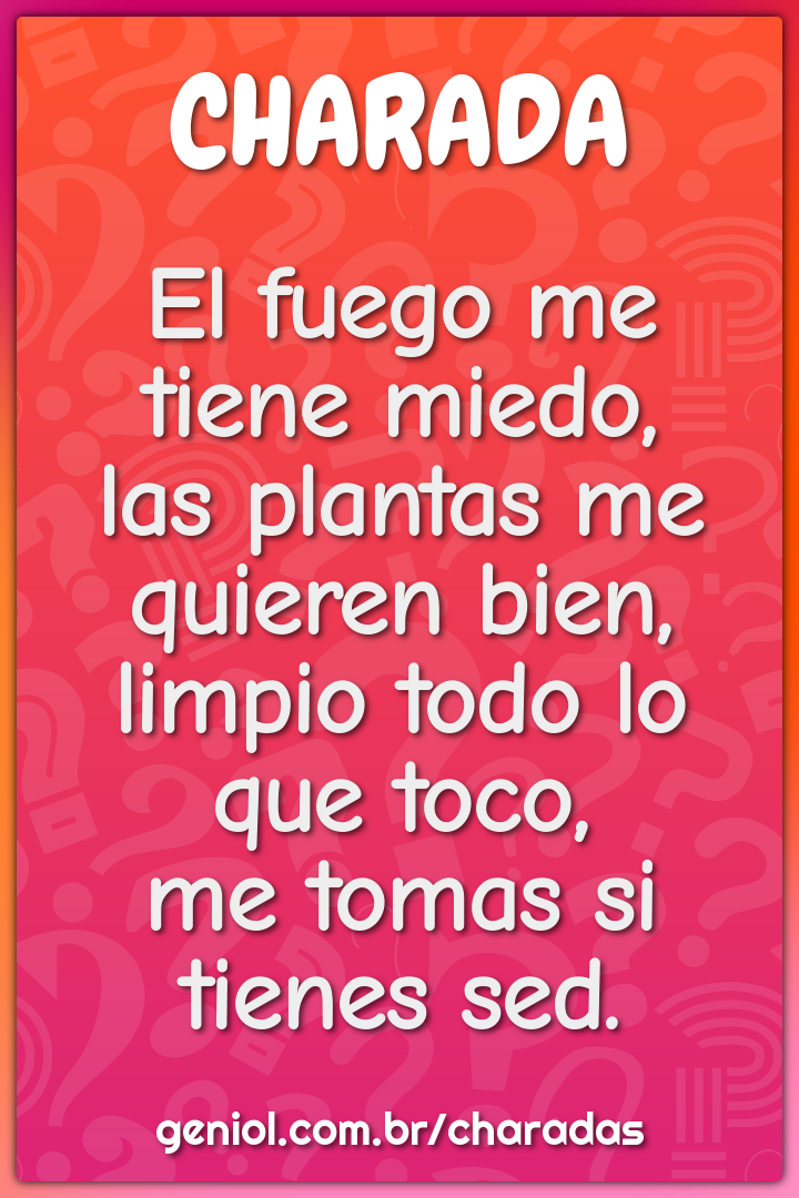 El fuego me tiene miedo,  las plantas me quieren bien,  limpio todo lo...