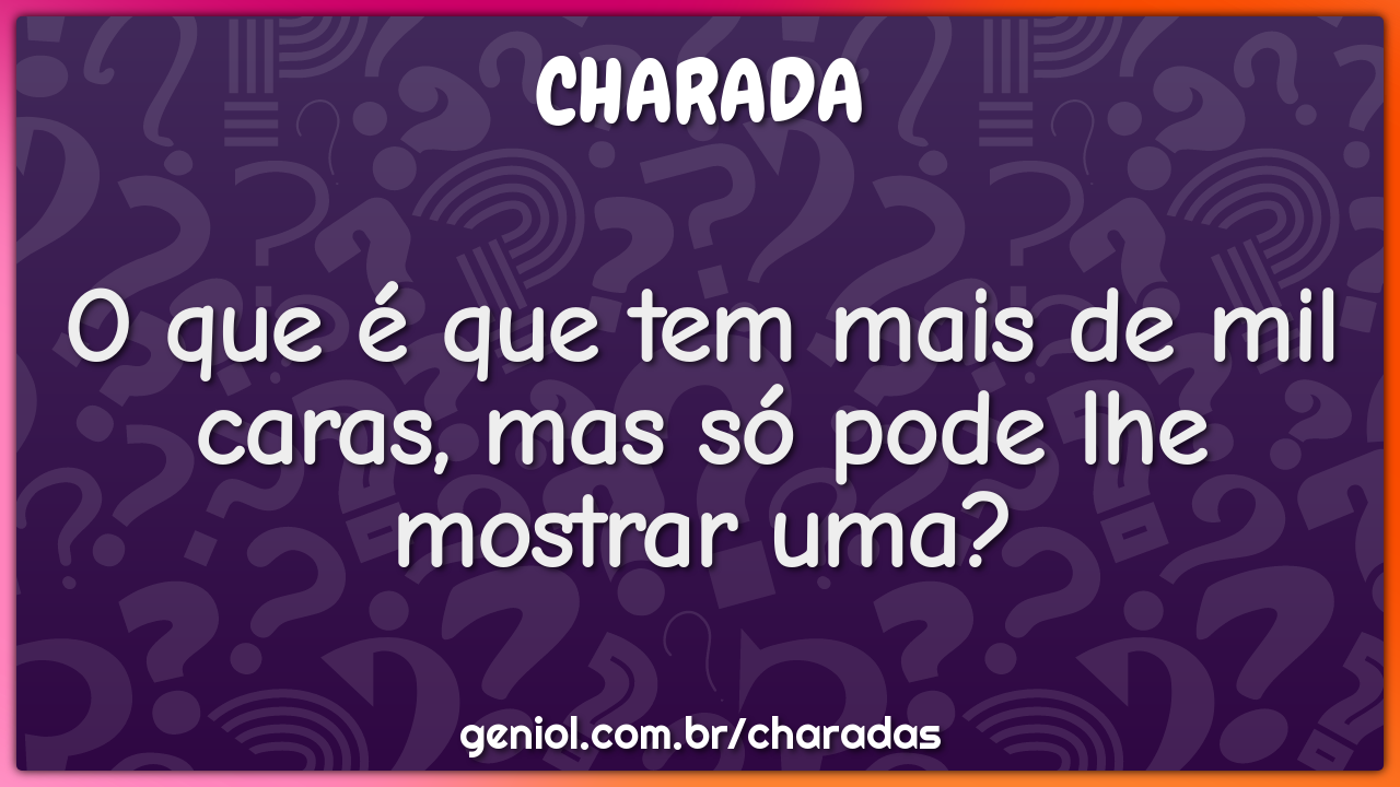 O que é que tem mais de mil caras, mas só pode lhe mostrar uma?