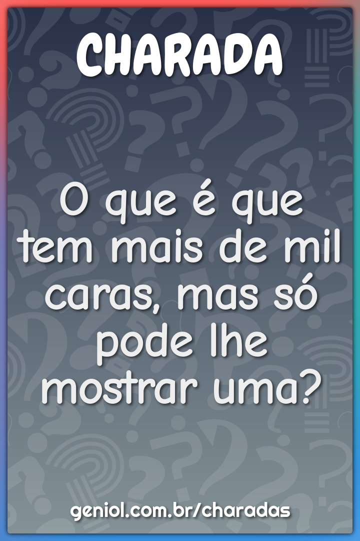 O que é que tem mais de mil caras, mas só pode lhe mostrar uma?
