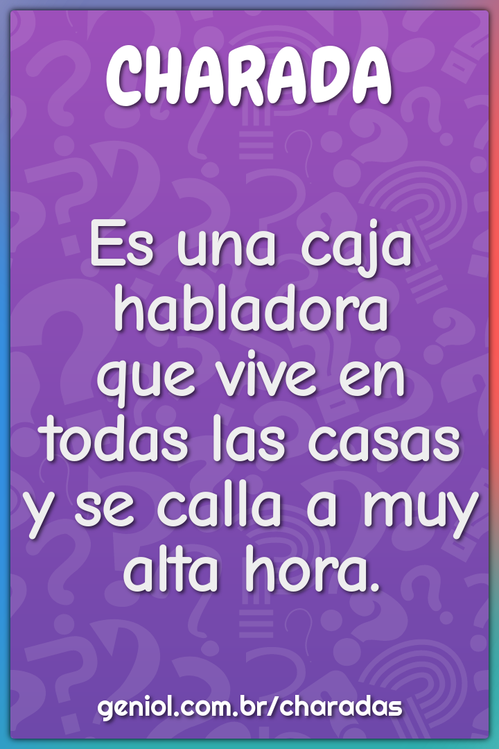 Es una caja habladora  que vive en todas las casas  y se calla a muy...