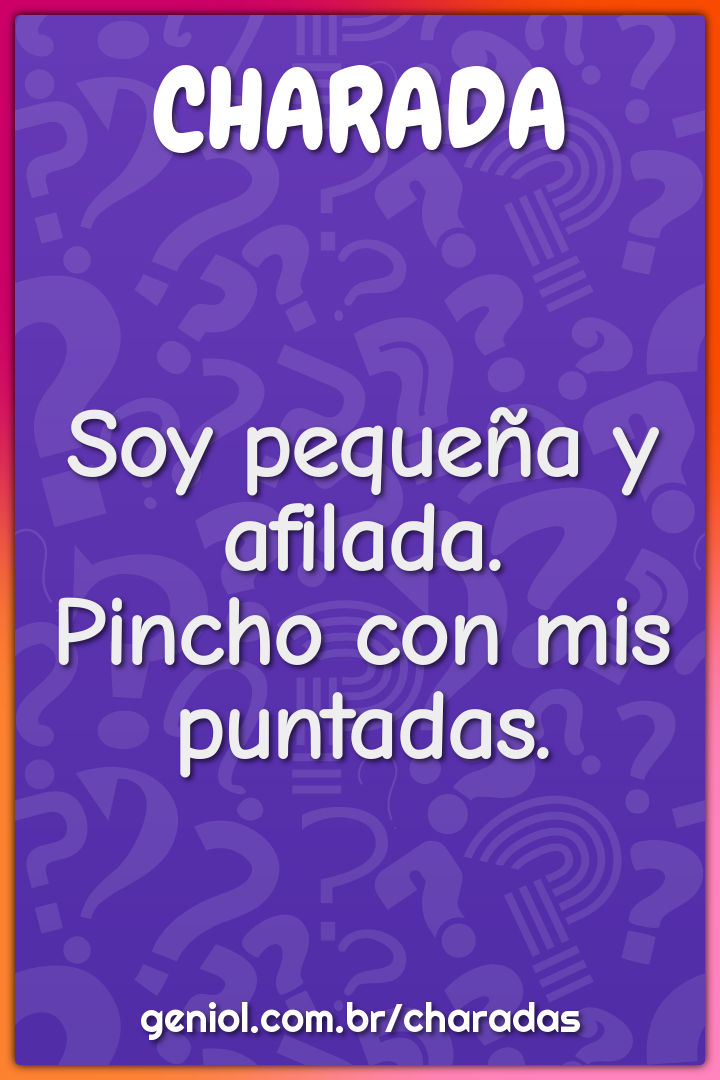 Soy pequeña y afilada.
Pincho con mis puntadas.