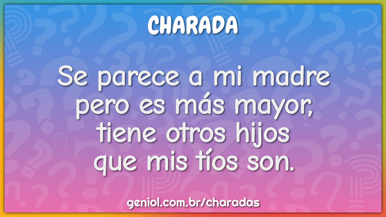 Se parece a mi madre  pero es más mayor,  tiene otros hijos  que mis...