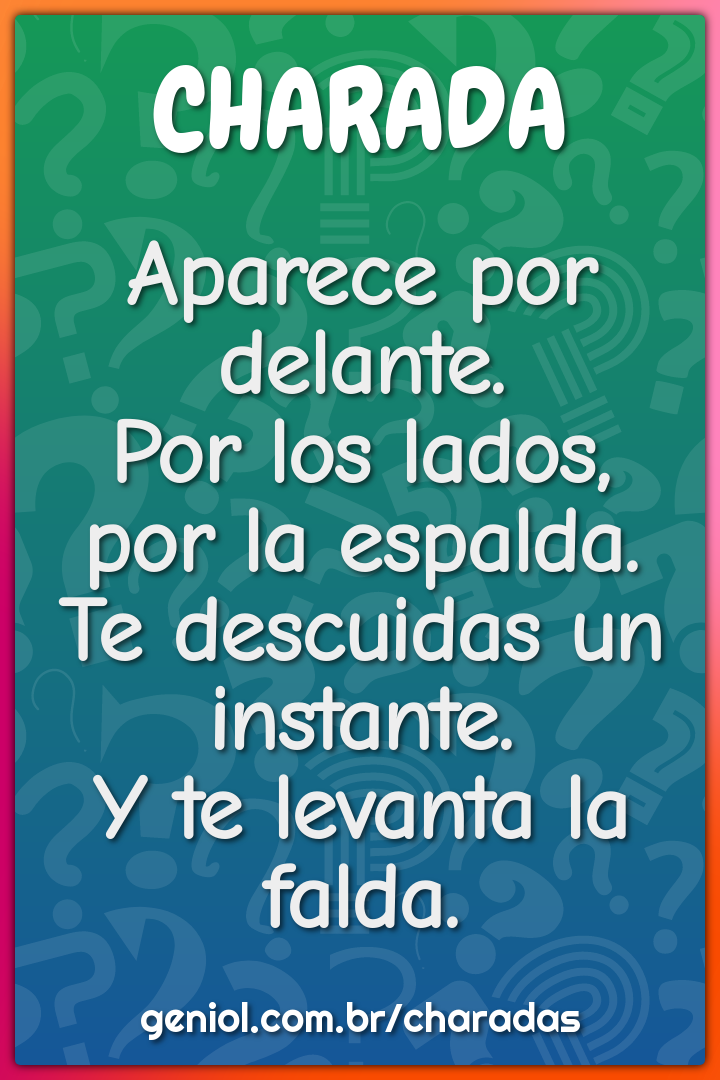 Aparece por delante.  Por los lados, por la espalda.  Te descuidas un...