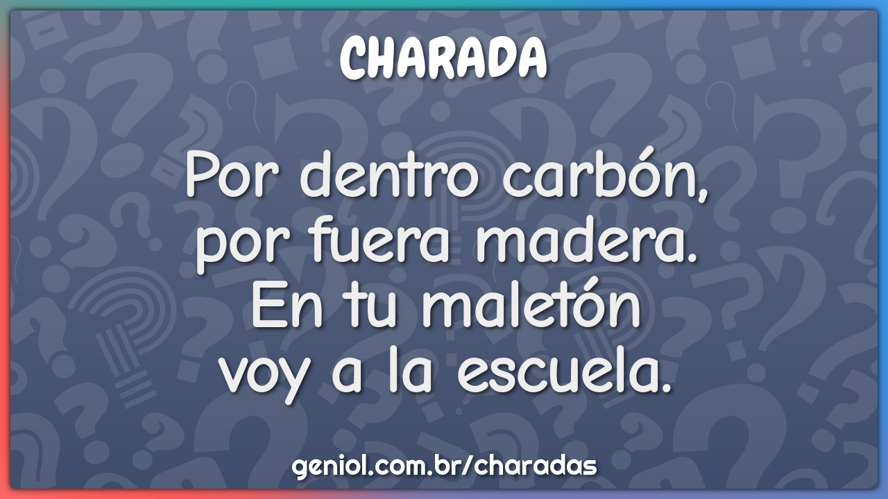 Por dentro carbón,  por fuera madera.  En tu maletón  voy a la...