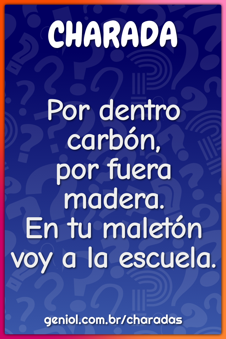 Por dentro carbón,  por fuera madera.  En tu maletón  voy a la...