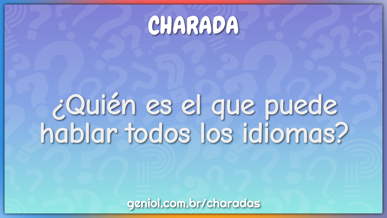 ¿Quién es el que puede hablar todos los idiomas?