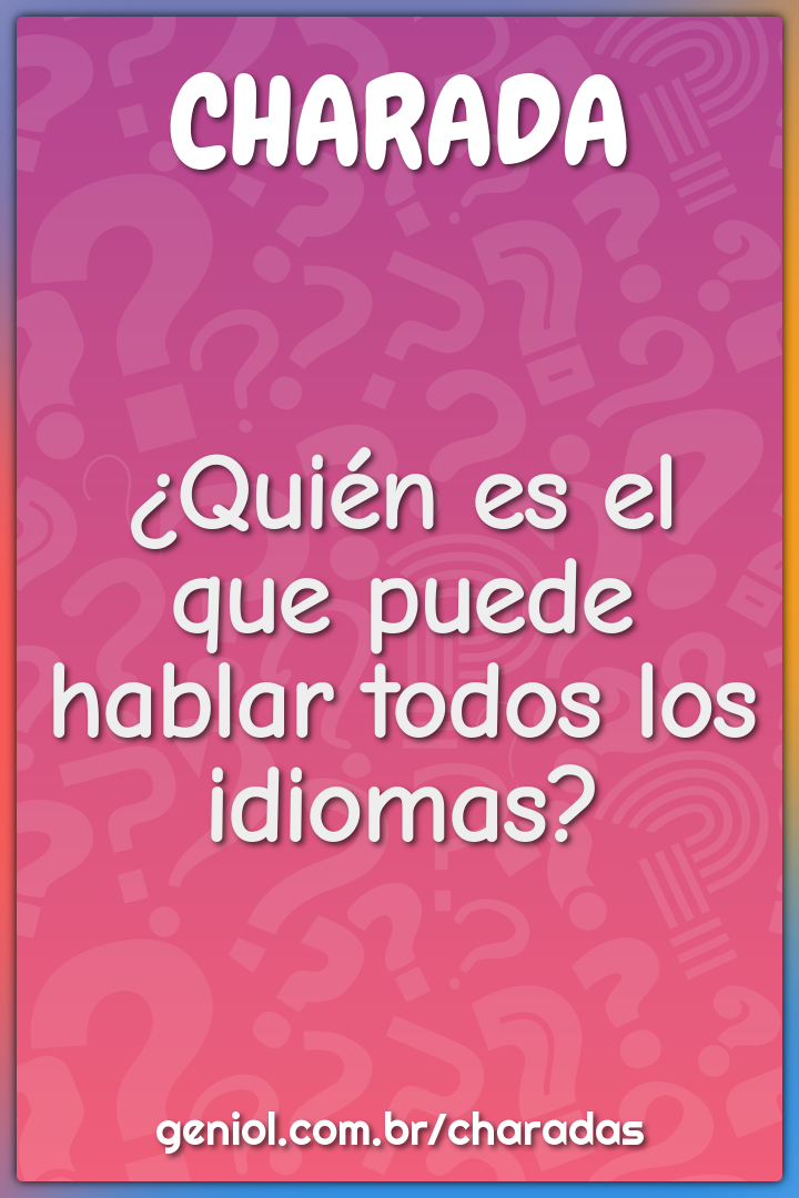 ¿Quién es el que puede hablar todos los idiomas?