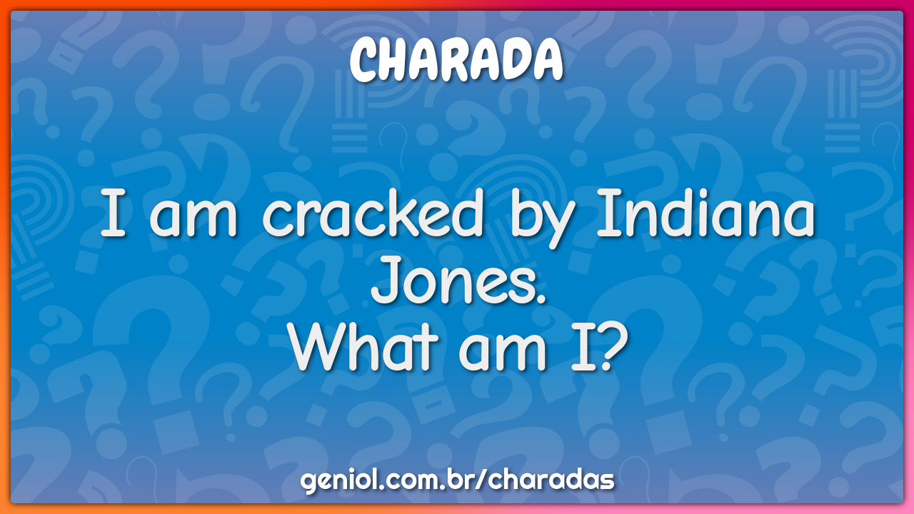 I am cracked by Indiana Jones.
What am I?