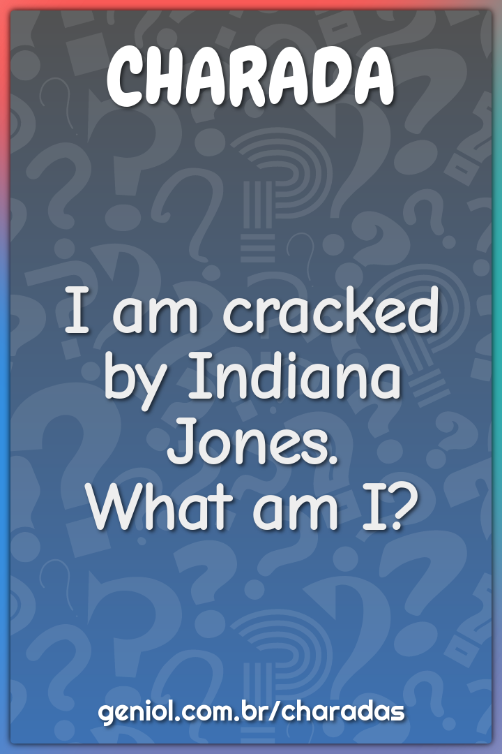 I am cracked by Indiana Jones.
What am I?