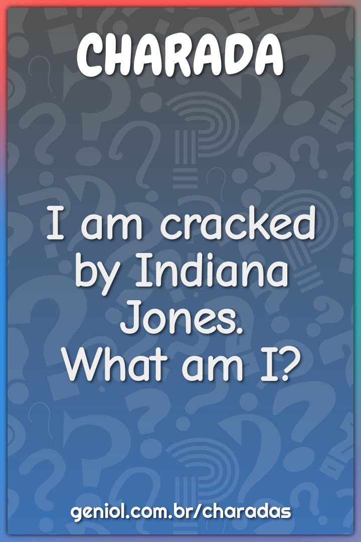 I am cracked by Indiana Jones.
What am I?