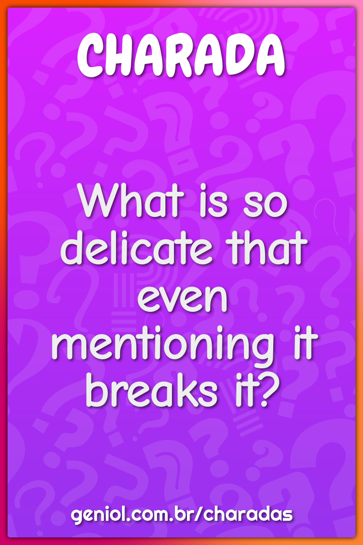 What is so delicate that even mentioning it breaks it?