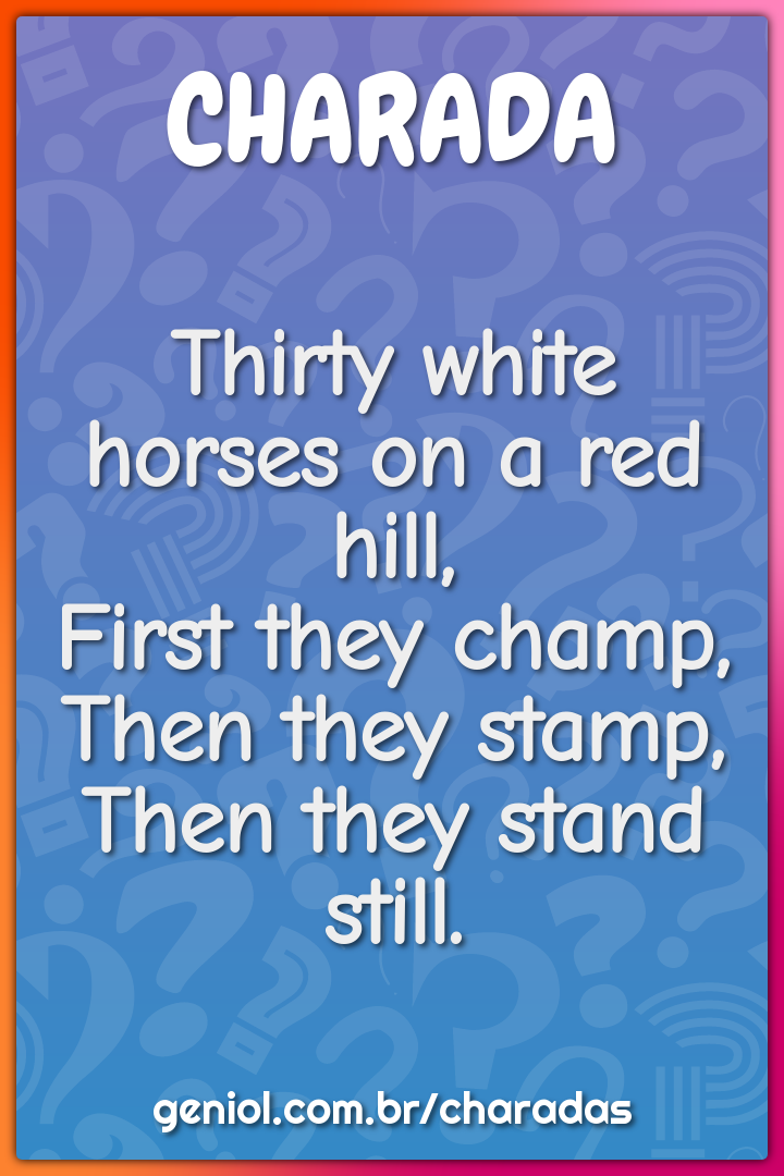 Thirty white horses on a red hill,  First they champ,  Then they...
