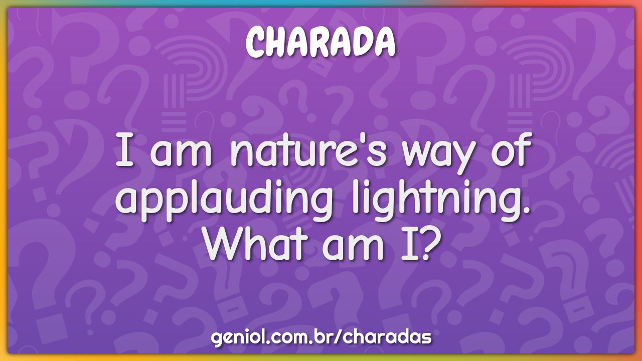 I am nature's way of applauding lightning.
What am I?