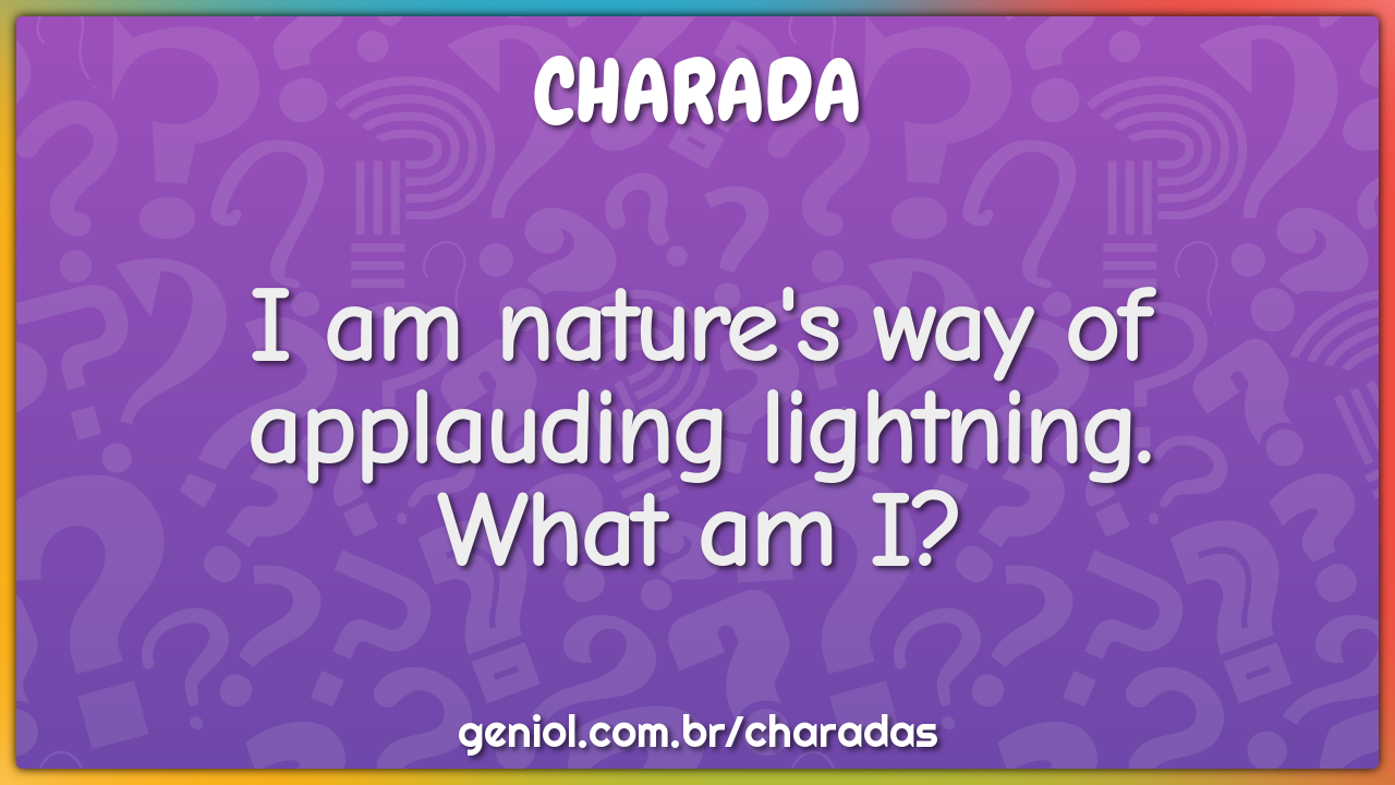 I am nature's way of applauding lightning.
What am I?