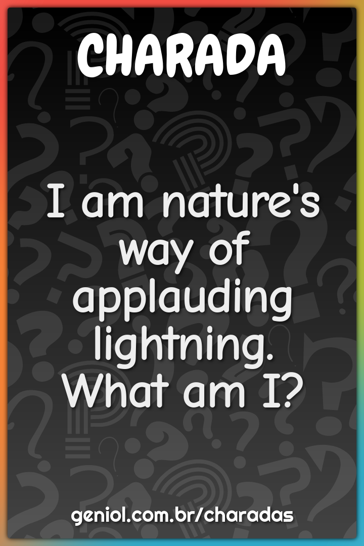 I am nature's way of applauding lightning.
What am I?