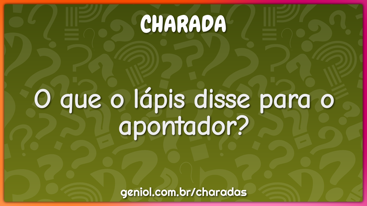 O que o lápis disse para o apontador?